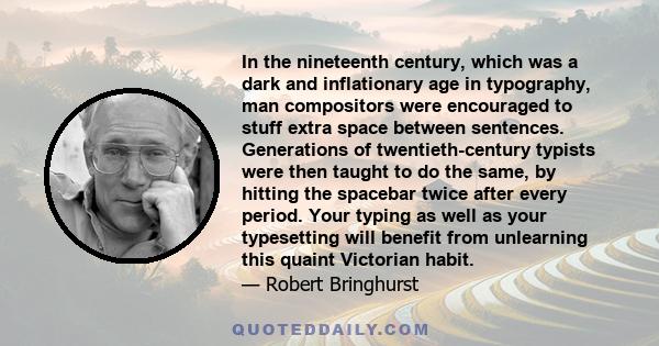 In the nineteenth century, which was a dark and inflationary age in typography, man compositors were encouraged to stuff extra space between sentences. Generations of twentieth-century typists were then taught to do the 