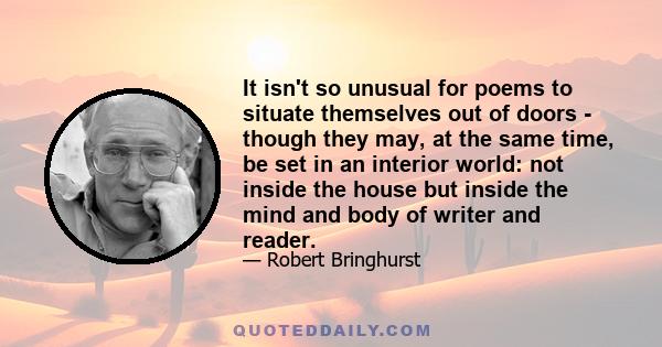 It isn't so unusual for poems to situate themselves out of doors - though they may, at the same time, be set in an interior world: not inside the house but inside the mind and body of writer and reader.