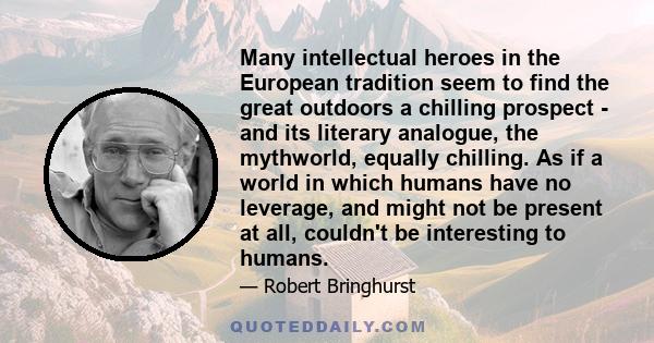 Many intellectual heroes in the European tradition seem to find the great outdoors a chilling prospect - and its literary analogue, the mythworld, equally chilling. As if a world in which humans have no leverage, and