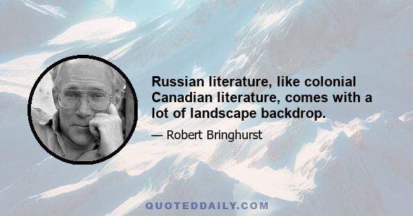 Russian literature, like colonial Canadian literature, comes with a lot of landscape backdrop.