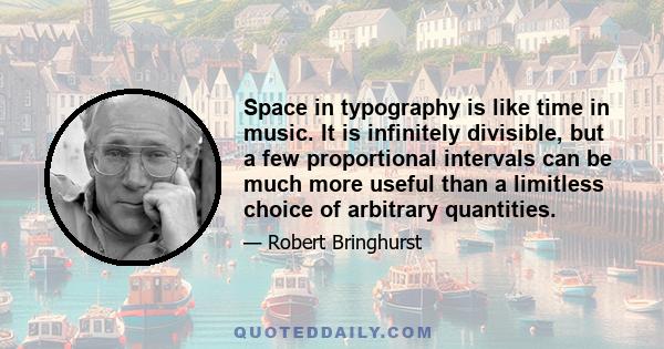 Space in typography is like time in music. It is infinitely divisible, but a few proportional intervals can be much more useful than a limitless choice of arbitrary quantities.