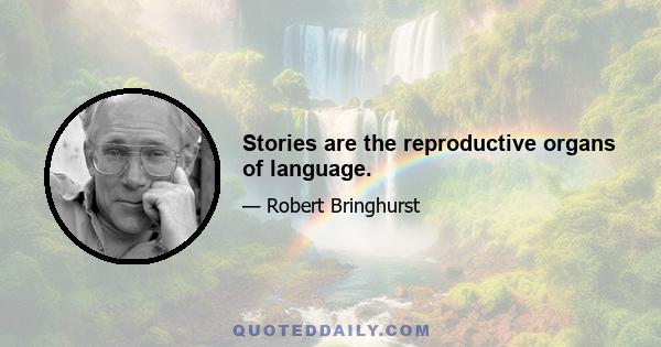 Stories are the reproductive organs of language.