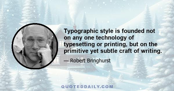 Typographic style is founded not on any one technology of typesetting or printing, but on the primitive yet subtle craft of writing.