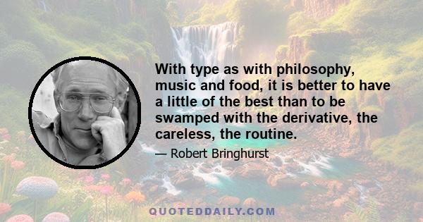 With type as with philosophy, music and food, it is better to have a little of the best than to be swamped with the derivative, the careless, the routine.