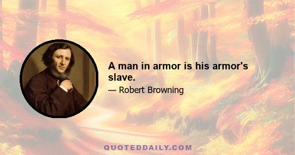 A man in armor is his armor's slave.