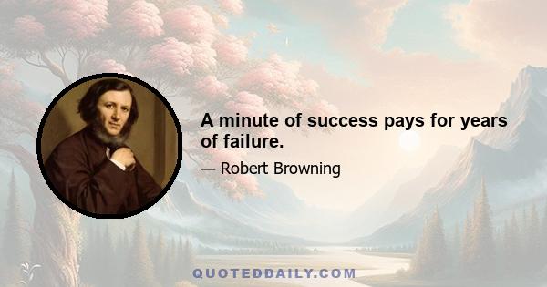 A minute of success pays for years of failure.