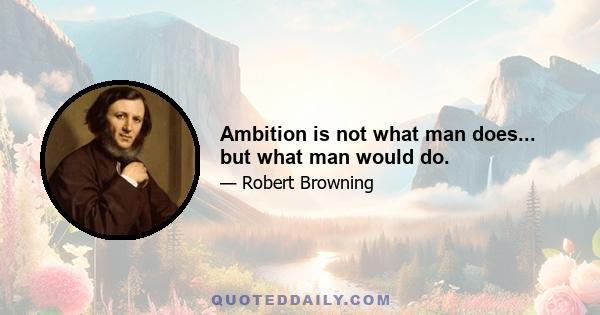 Ambition is not what man does... but what man would do.