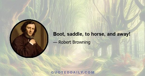 Boot, saddle, to horse, and away!