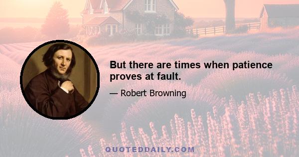 But there are times when patience proves at fault.