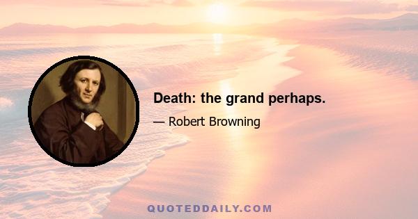 Death: the grand perhaps.