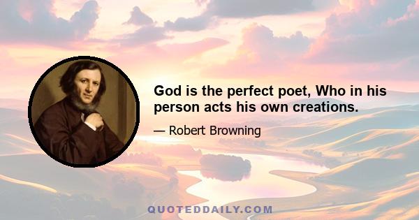 God is the perfect poet, Who in his person acts his own creations.