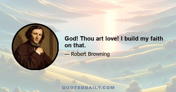 God! Thou art love! I build my faith on that.