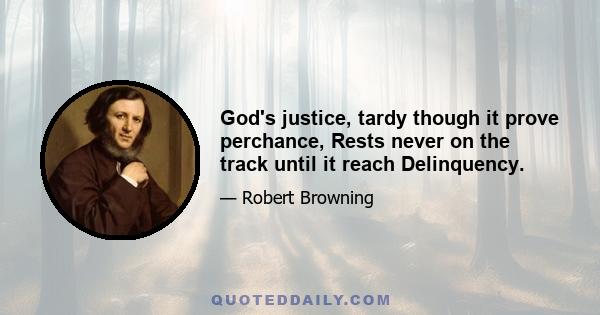 God's justice, tardy though it prove perchance, Rests never on the track until it reach Delinquency.