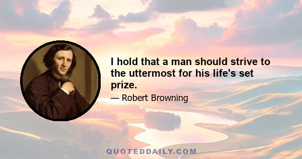 I hold that a man should strive to the uttermost for his life's set prize.