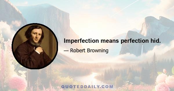 Imperfection means perfection hid.