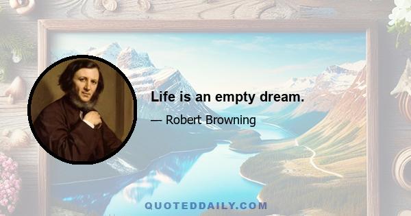 Life is an empty dream.