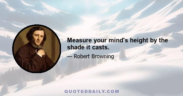 Measure your mind's height by the shade it casts.