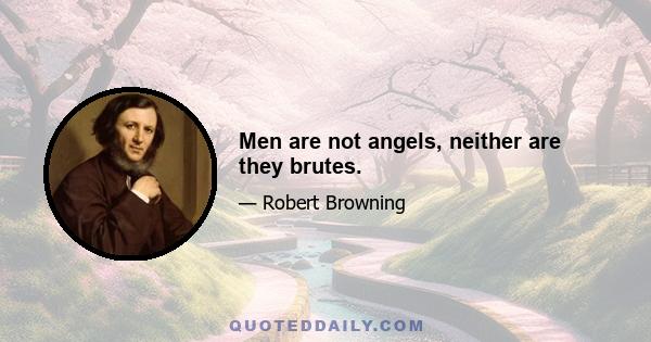 Men are not angels, neither are they brutes.