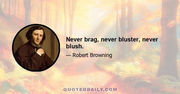 Never brag, never bluster, never blush.