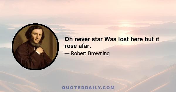 Oh never star Was lost here but it rose afar.