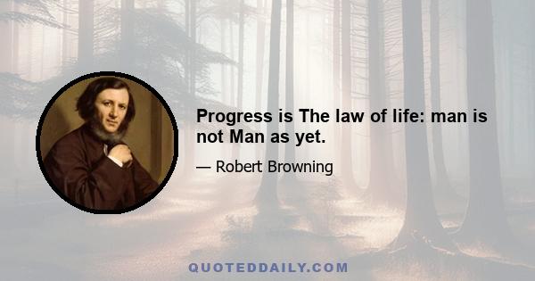 Progress is The law of life: man is not Man as yet.