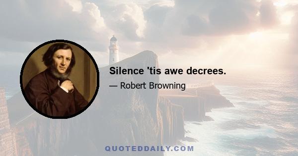 Silence 'tis awe decrees.