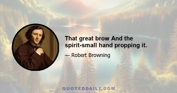 That great brow And the spirit-small hand propping it.