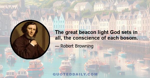 The great beacon light God sets in all, the conscience of each bosom.