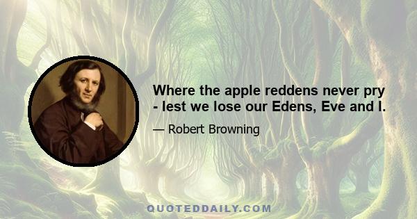 Where the apple reddens never pry - lest we lose our Edens, Eve and I.