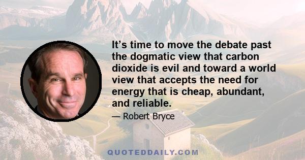 It’s time to move the debate past the dogmatic view that carbon dioxide is evil and toward a world view that accepts the need for energy that is cheap, abundant, and reliable.