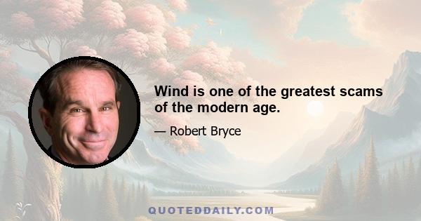 Wind is one of the greatest scams of the modern age.