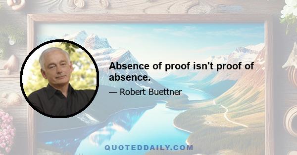 Absence of proof isn't proof of absence.