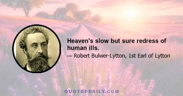 Heaven's slow but sure redress of human ills.