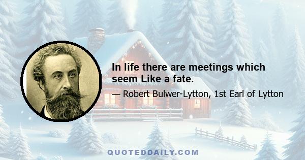 In life there are meetings which seem Like a fate.