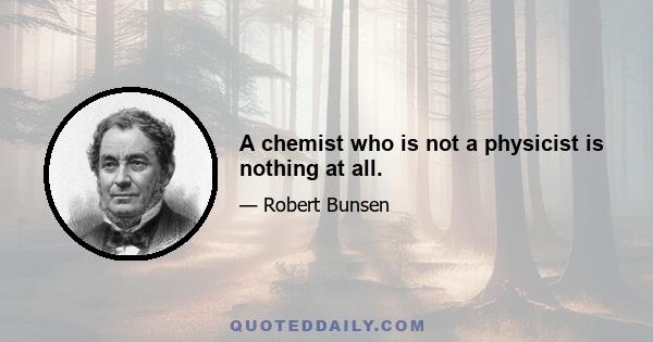 A chemist who is not a physicist is nothing at all.