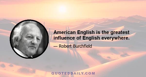 American English is the greatest influence of English everywhere.