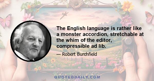 The English language is rather like a monster accordion, stretchable at the whim of the editor, compressible ad lib.