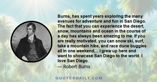 Burns, has spent years exploring the many avenues for adventure and fun in San Diego. The fact that you can experience the desert, snow, mountains and ocean in the course of a day has always been amazing to me. If you