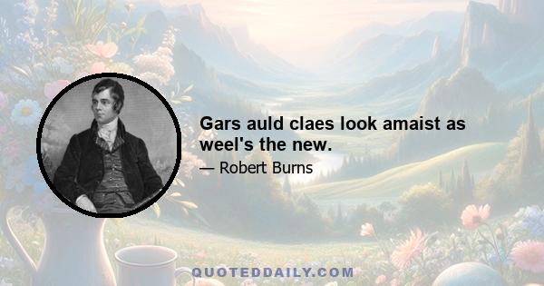 Gars auld claes look amaist as weel's the new.