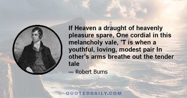 If Heaven a draught of heavenly pleasure spare, One cordial in this melancholy vale, 'T is when a youthful, loving, modest pair In other's arms breathe out the tender tale