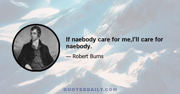 If naebody care for me,I'll care for naebody.