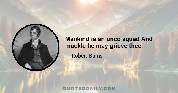 Mankind is an unco squad And muckle he may grieve thee.