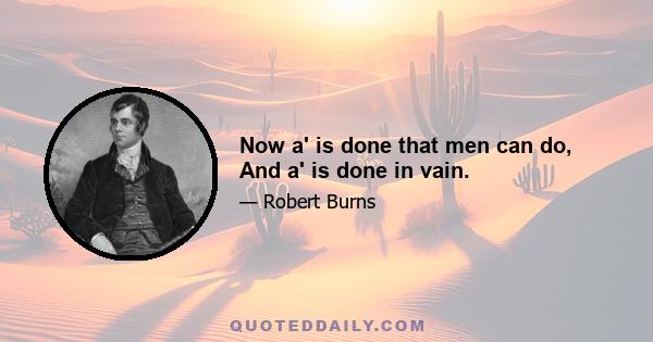 Now a' is done that men can do, And a' is done in vain.