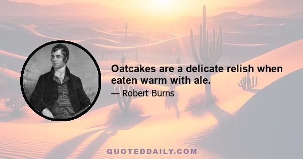 Oatcakes are a delicate relish when eaten warm with ale.