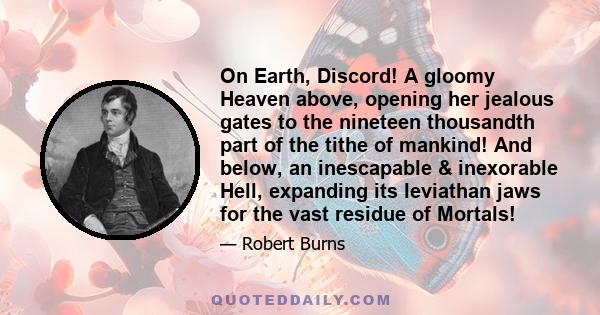 On Earth, Discord! A gloomy Heaven above, opening her jealous gates to the nineteen thousandth part of the tithe of mankind! And below, an inescapable & inexorable Hell, expanding its leviathan jaws for the vast residue 