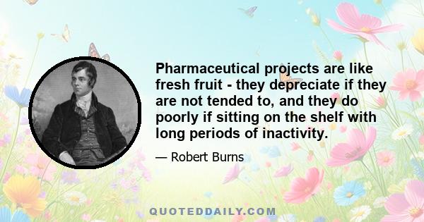 Pharmaceutical projects are like fresh fruit - they depreciate if they are not tended to, and they do poorly if sitting on the shelf with long periods of inactivity.