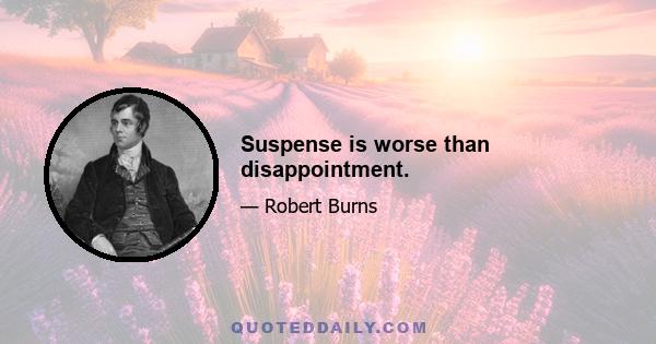 Suspense is worse than disappointment.