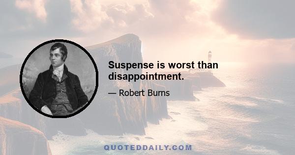 Suspense is worst than disappointment.