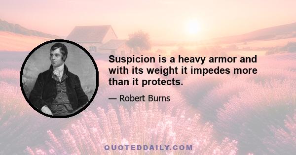 Suspicion is a heavy armor and with its weight it impedes more than it protects.