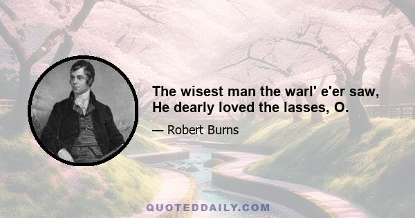 The wisest man the warl' e'er saw, He dearly loved the lasses, O.